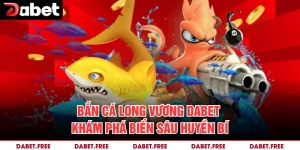 Bắn Cá Long Vương Dabet – Khám Phá Biển Sâu Huyền Bí 