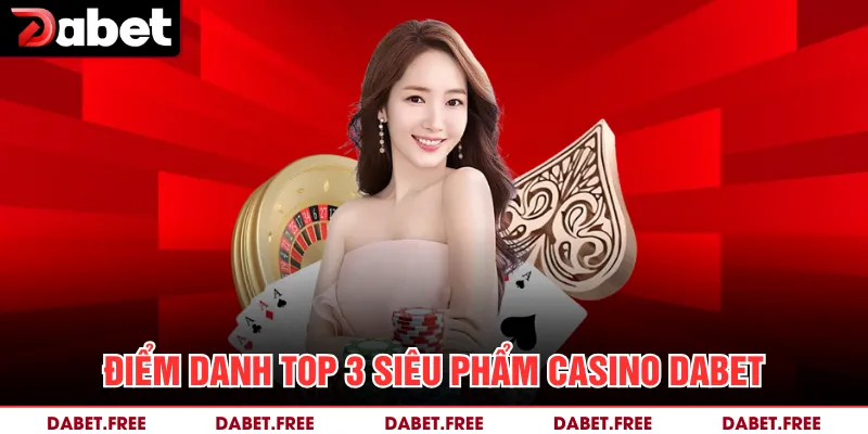 Điểm danh Top 3 siêu phẩm casino Dabet