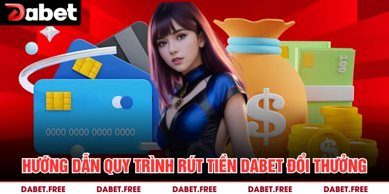 Hướng dẫn quy trình rút tiền DABET đổi thưởng