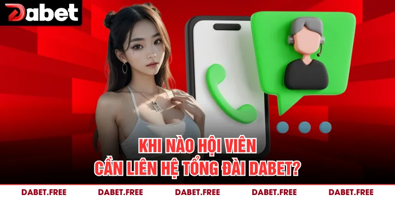 Khi nào hội viên cần liên hệ tổng đài Dabet?