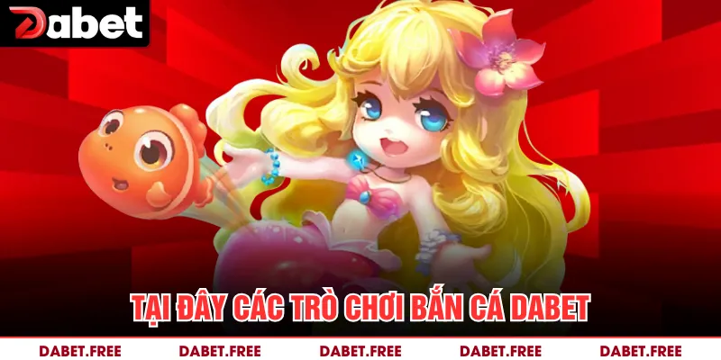 Tại đây các trò chơi bắn cá Dabet