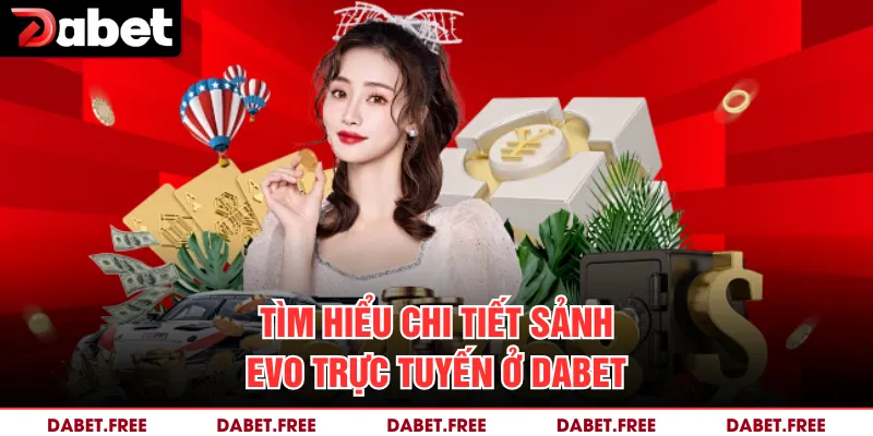 Tìm hiểu chi tiết sảnh evo trực tuyến ở Dabet